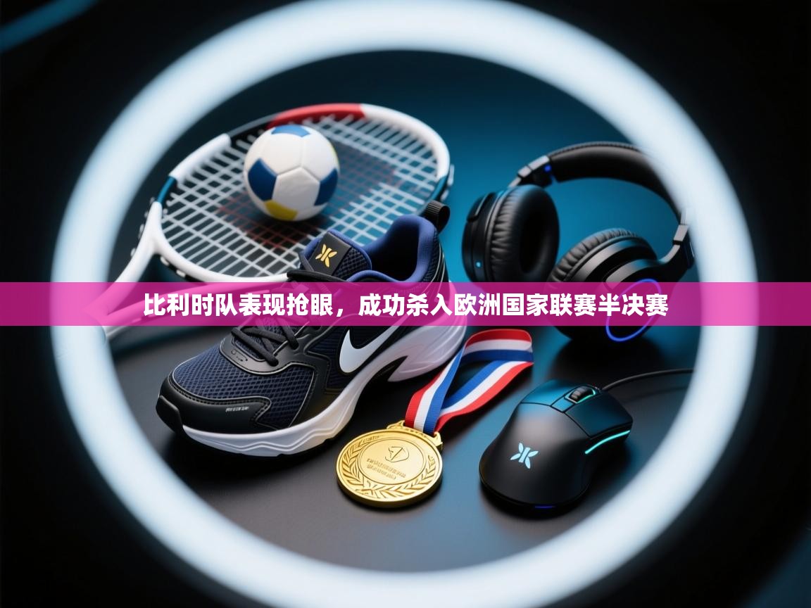 比利时队表现抢眼，成功杀入欧洲国家联赛半决赛  第1张