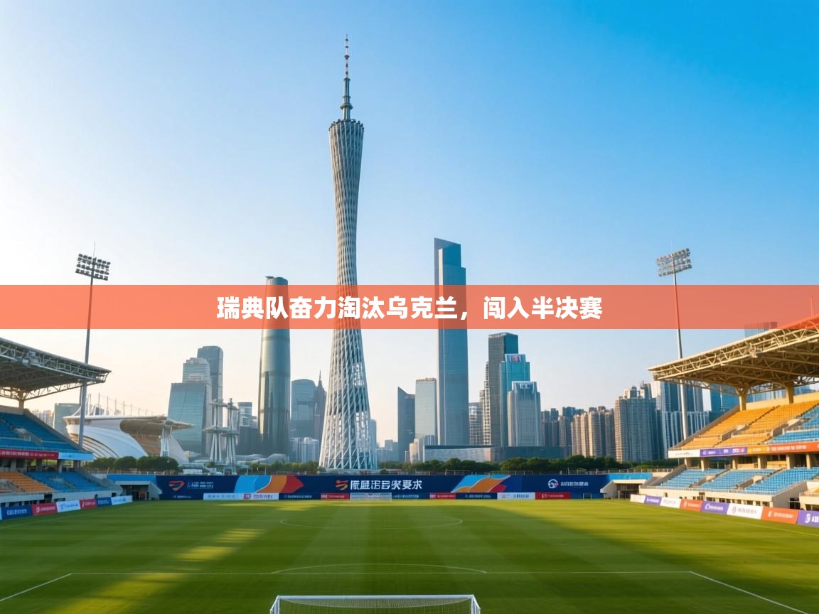 瑞典队奋力淘汰乌克兰，闯入半决赛  第1张