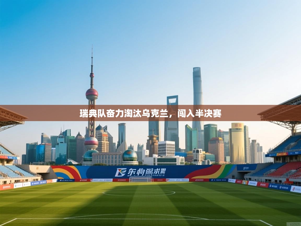 瑞典队奋力淘汰乌克兰，闯入半决赛  第2张