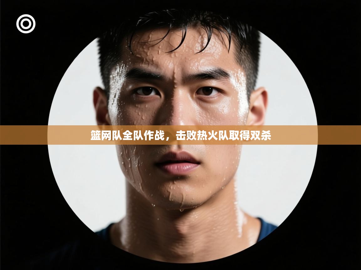 篮网队全队作战，击败热火队取得双杀  第2张