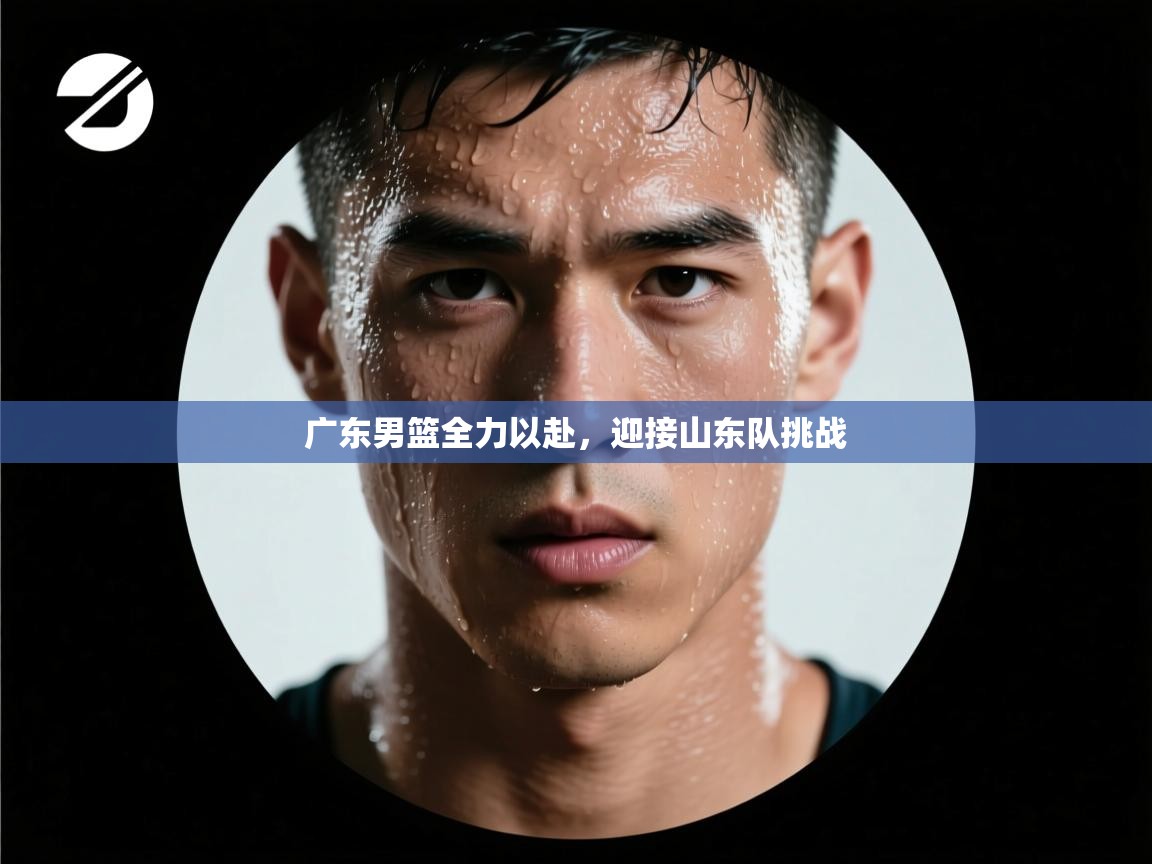 广东男篮全力以赴,迎接山东队挑战 第2张